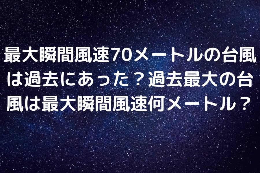 最大瞬間風速70メートルの台風は過去にあった 過去最大の台風は最大瞬間風速何メートル 知的好奇心の備忘録