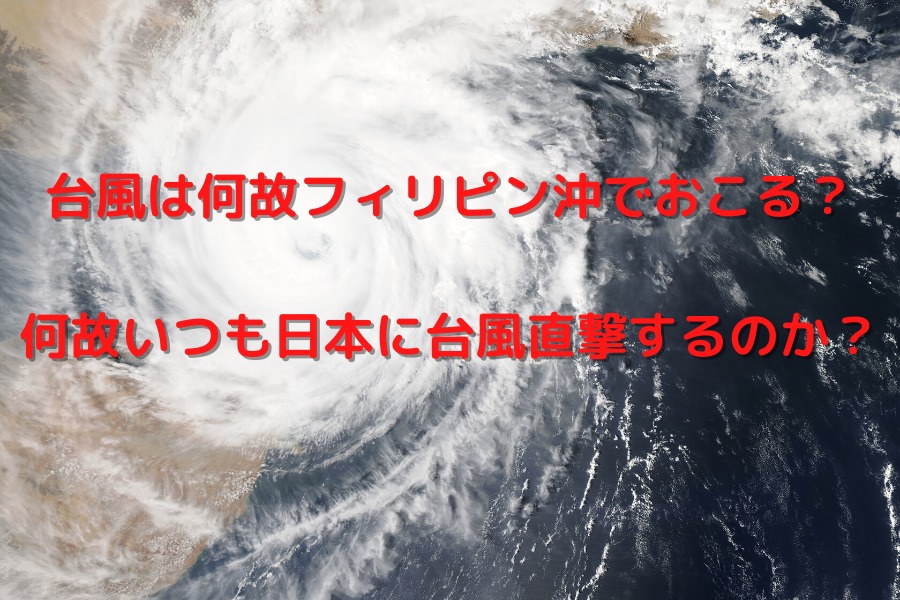 台風は何故フィリピン沖でおこる？ 何故いつも日本に台風直撃するのか？