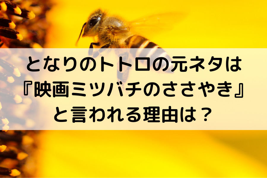 となりのトトロの元ネタは 『映画ミツバチのささやき』 と言われる理由は？