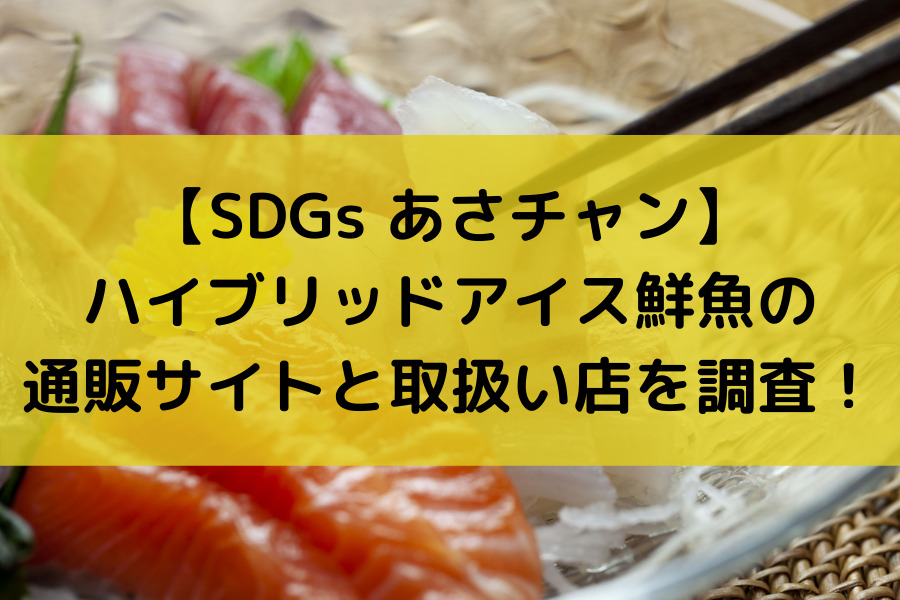 【SDGs あさチャン】ハイブリッドアイス鮮魚の通販サイトと取扱い店を調査！