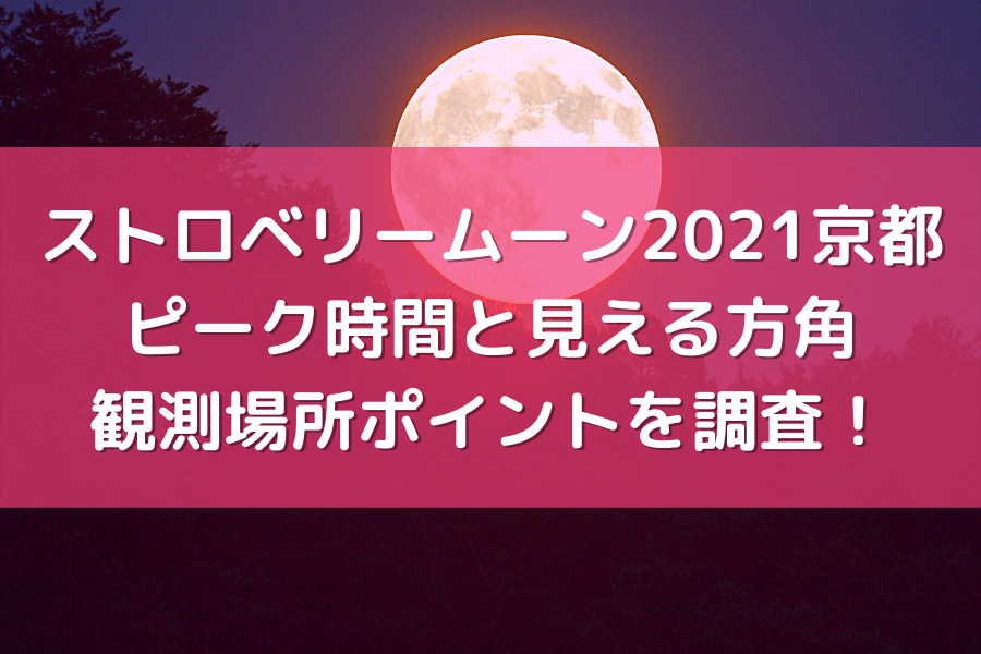 ストロベリームーン2021京都 ピーク時間と見える方角・観測場所ポイントを調査！