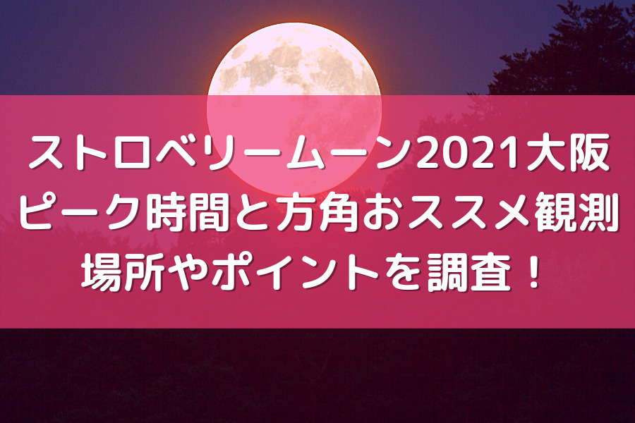 ストロベリームーン2021大阪のピーク時間と方角・おススメ観測場所やポイントを調査！