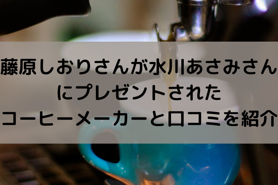 藤原しおりさんが水川あさみさんにプレゼントされたコーヒーメーカーと口コミをご紹介