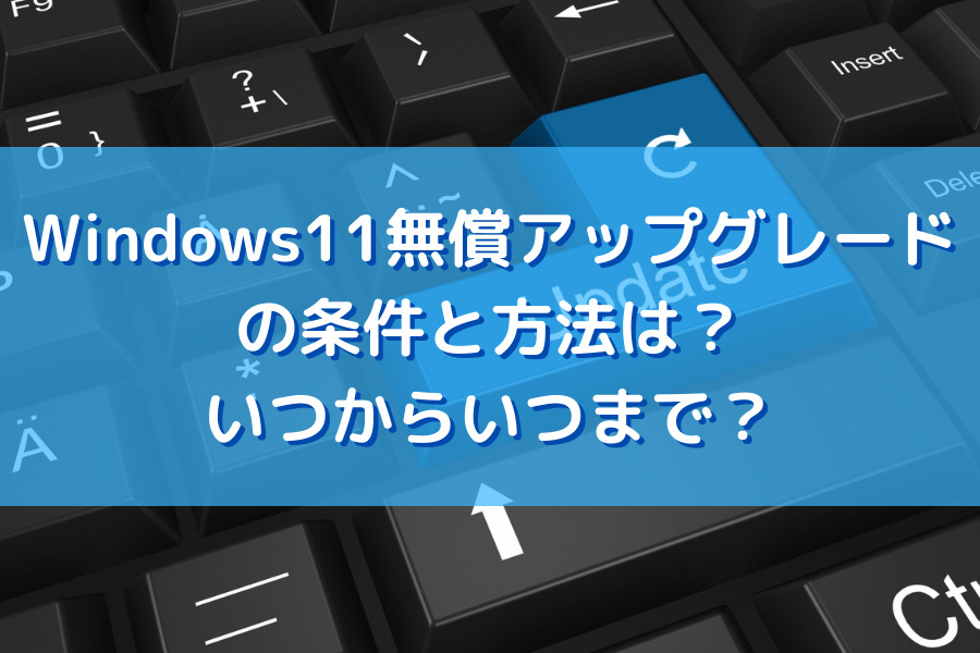 Windows11 無償アップグレードの条件と方法は？いつからいつまで？