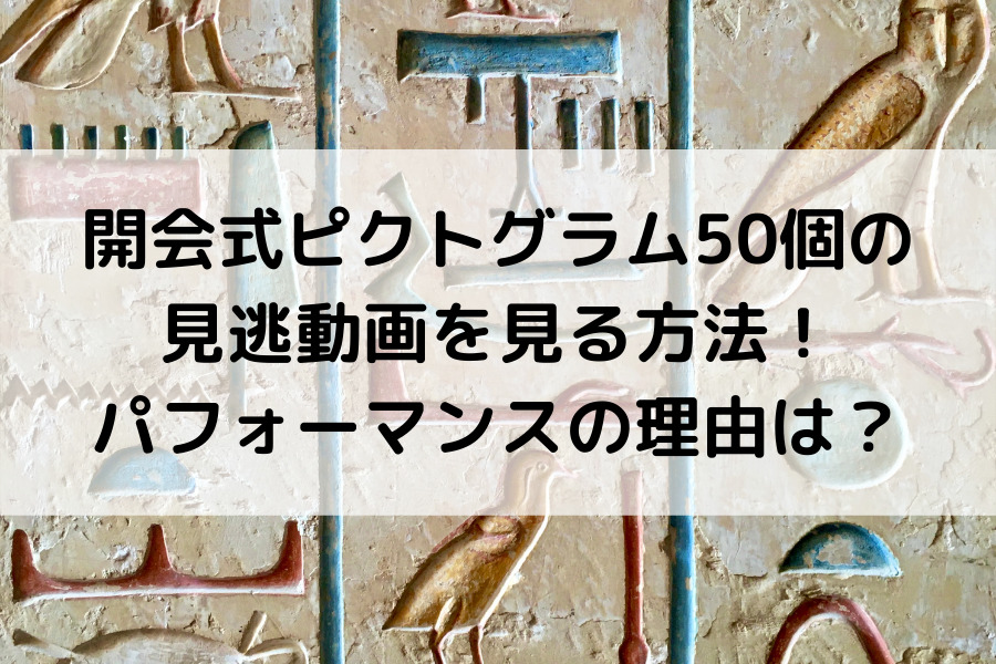 開会式ピクトグラム50個の見逃動画を見る方法 パフォーマンス理由は 知的好奇心の備忘録