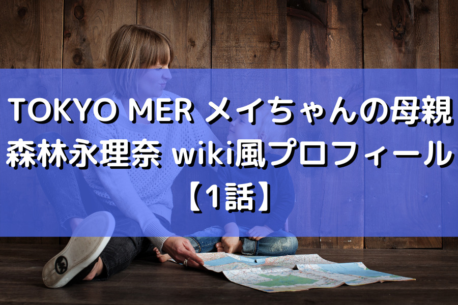 TOKYO MER メイちゃんの母親森林永理奈 wiki風プロフィール【1話】