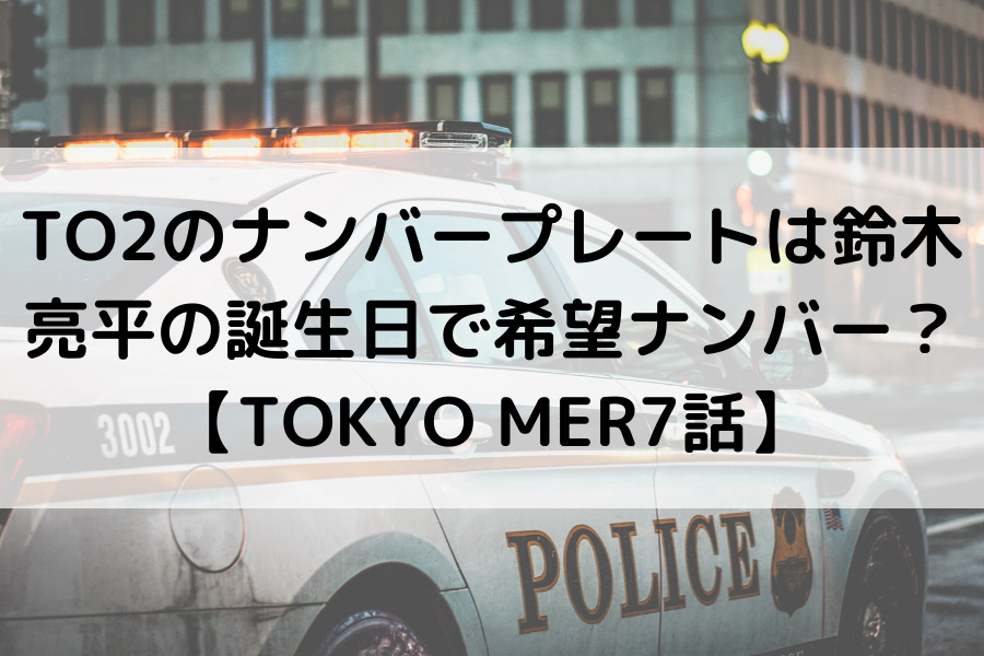 To2のナンバープレートは鈴木亮平の誕生日で希望ナンバー Tokyo Mer7話 知的好奇心の備忘録