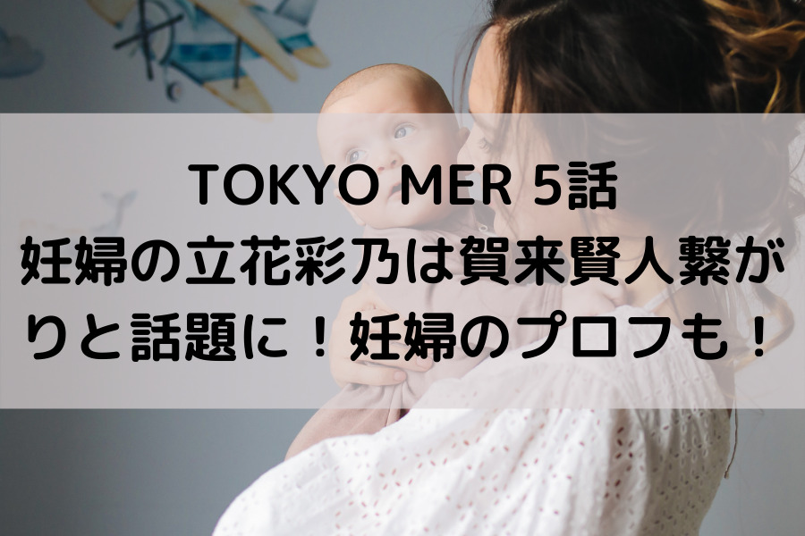 TOKYO MER 妊婦の立花彩乃は賀来賢人繋がりと話題に！妊婦のプロフも！