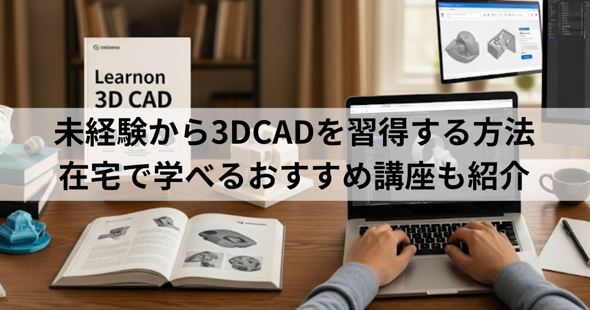 未経験から3DCADを習得する方法｜在宅で学べるおすすめ講座も紹介